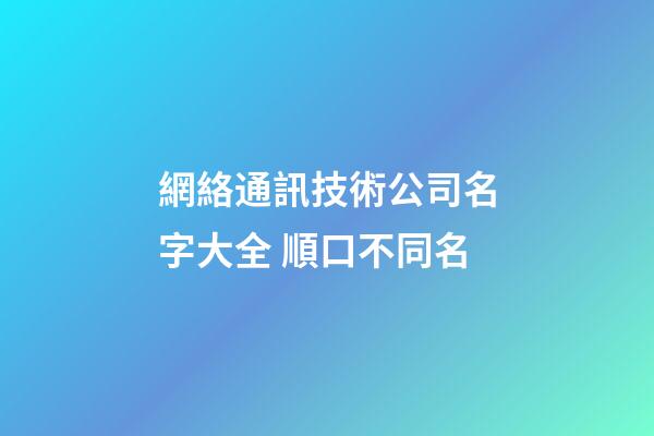 網絡通訊技術公司名字大全 順口不同名-第1張-公司起名-玄機派